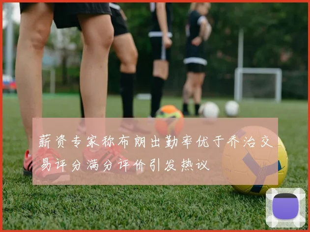 薪资专家称布朗出勤率优于乔治交易评分满分评价引发热议