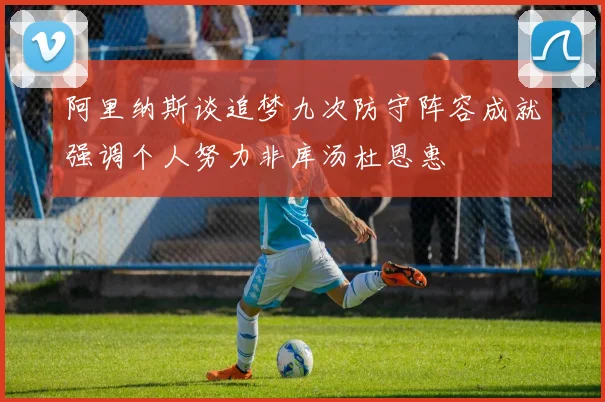 阿里纳斯谈追梦九次防守阵容成就强调个人努力非库汤杜恩惠