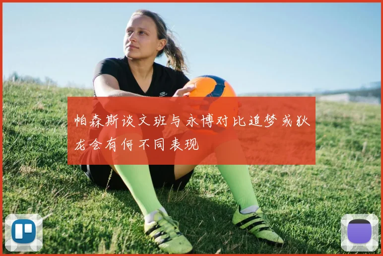 帕森斯谈文班与永博对比追梦或狄龙会有何不同表现