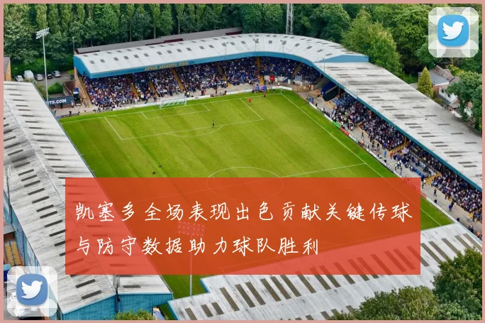 凯塞多全场表现出色贡献关键传球与防守数据助力球队胜利