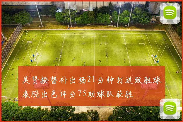 吴贤揆替补出场21分钟打进致胜球表现出色评分75助球队获胜