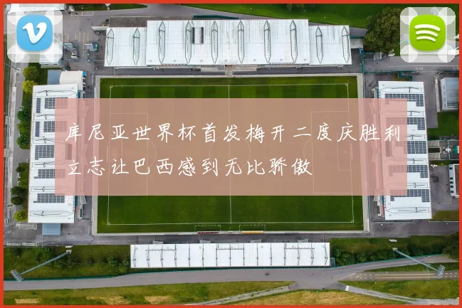 库尼亚世界杯首发梅开二度庆胜利立志让巴西感到无比骄傲