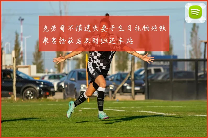 克劳奇不慎遗失妻子生日礼物地铁乘客拾获后及时归还车站