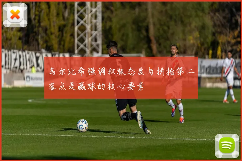 乌尔比希强调积极态度与拼抢第二落点是赢球的核心要素