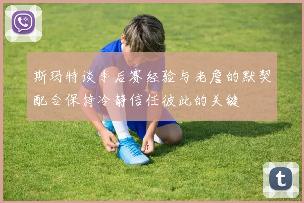 斯玛特谈季后赛经验与老詹的默契配合保持冷静信任彼此的关键